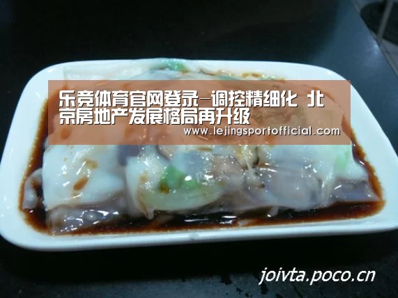 乐竞体育官网登录-调控精细化 北京房地产发展格局再升级(图2) 乐竞体育登录入口