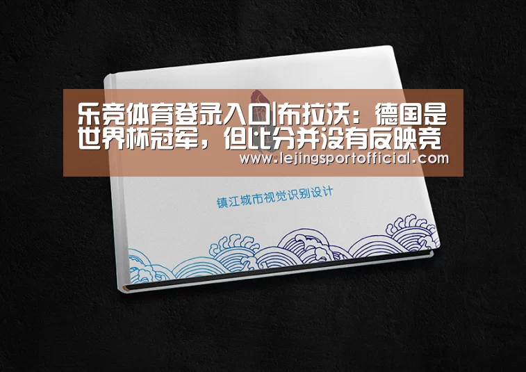 乐竞体育登录入口|布拉沃:德国是世界杯冠军,但比分并没有反映竞赛(图1) 乐竞体育官网登录