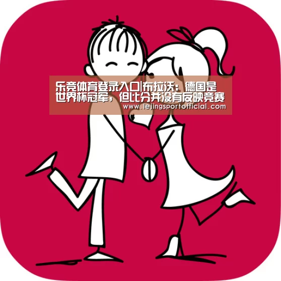 乐竞体育登录入口|布拉沃:德国是世界杯冠军,但比分并没有反映竞赛(图2) 乐竞体育官网登录