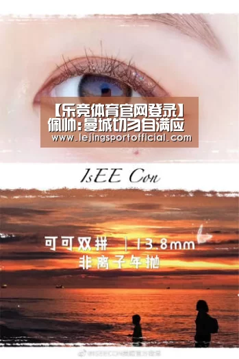 【乐竞体育官网登录】佩帅:曼城切勿自满应吸取教训曼联买马塔能夺冠(图1) 乐竞体育官网入口