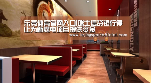 乐竞体育官网入口|瑞士信贷银行停止为新煤电项目提供资金(图3) 乐竞体育登录入口