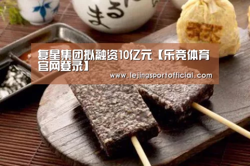 复星集团拟融资10亿元【乐竞体育官网登录】(图2) 乐竞体育登录入口