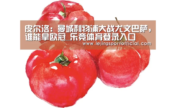 皮尔洛: 曼城利物浦大战尤文巴萨,谁能拿欧冠_乐竞体育登录入口(图2) 乐竞体育登录入口