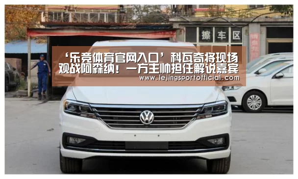 ‘乐竞体育官网入口’科瓦奇将现场观战阿森纳!一方主帅担任解说嘉宾(图1) 乐竞体育官网登录